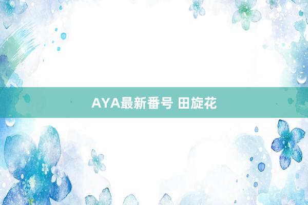 AYA最新番号 田旋花