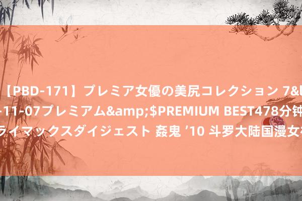 【PBD-171】プレミア女優の美尻コレクション 7</a>2012-11-07プレミアム&$PREMIUM BEST478分钟【ADVSR-021】クライマックスダイジェスト 姦鬼 ’10 斗罗大陆国漫女神AI超高清手机壁纸: 这是你心中最燃的国漫吗?