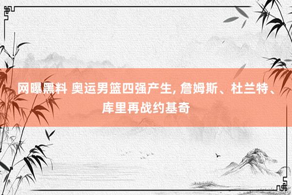 网曝黑料 奥运男篮四强产生, 詹姆斯、杜兰特、库里再战约基奇