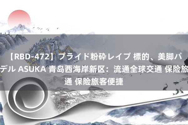 【RBD-472】プライド粉砕レイプ 標的、美脚パーツモデル ASUKA 青岛西海岸新区：流通全球交通 保险旅客便捷