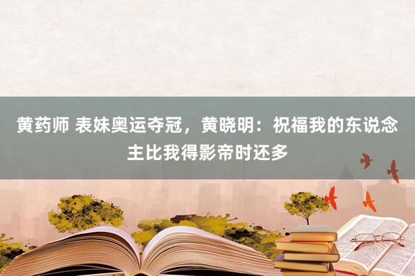 黄药师 表妹奥运夺冠，黄晓明：祝福我的东说念主比我得影帝时还多