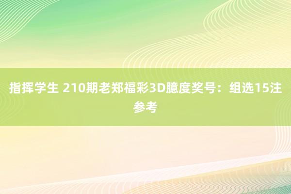 指挥学生 210期老郑福彩3D臆度奖号：组选15注参考