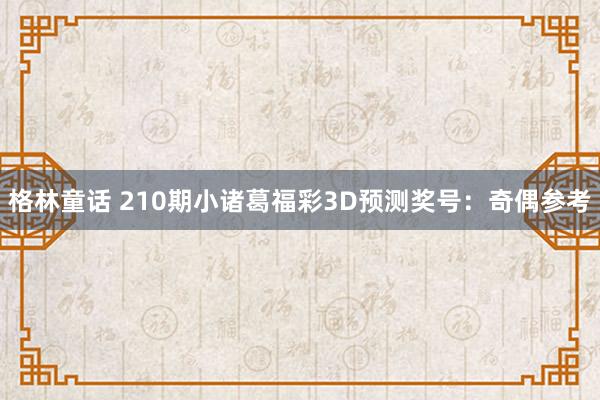 格林童话 210期小诸葛福彩3D预测奖号：奇偶参考