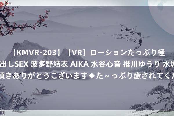 【KMVR-203】【VR】ローションたっぷり極上5人ソープ嬢と中出しSEX 波多野結衣 AIKA 水谷心音 推川ゆうり 水城奈緒 ～本日は御指名頂きありがとうございます◆た～っぷり癒されてくださいね◆～ 《私藏率性》赵方刚和饶静什么干系 赵方刚临了和谁在一谈了？