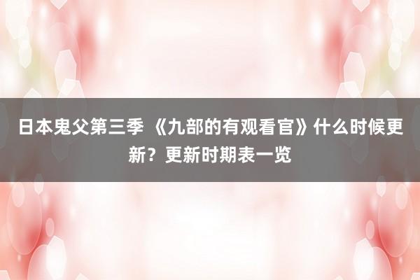 日本鬼父第三季 《九部的有观看官》什么时候更新？更新时期表一览