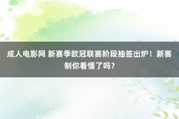 成人电影网 新赛季欧冠联赛阶段抽签出炉！新赛制你看懂了吗？