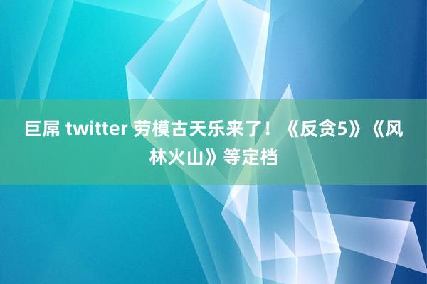 巨屌 twitter 劳模古天乐来了！《反贪5》《风林火山》等定档