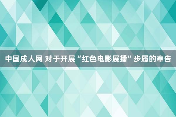 中国成人网 对于开展“红色电影展播”步履的奉告