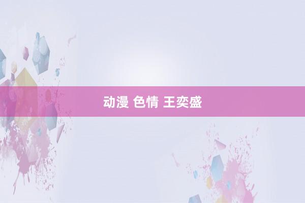 动漫 色情 王奕盛