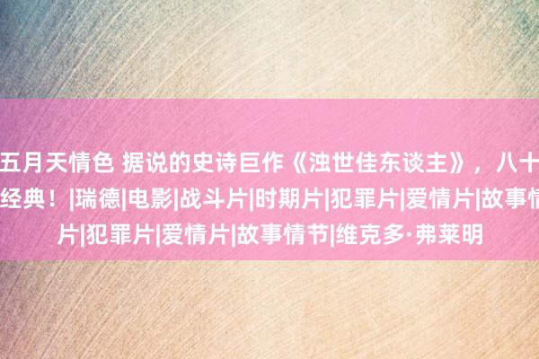 五月天情色 据说的史诗巨作《浊世佳东谈主》，八十多年，它依旧这样经典！|瑞德|电影|战斗片|时期片|犯罪片|爱情片|故事情节|维克多·弗莱明