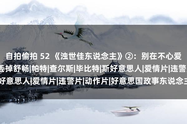 自拍偷拍 52 《浊世佳东说念主》②：别在不心爱你的东说念主何处，丢掉舒畅|帕特|查尔斯|毕比特|斯好意思人|爱情片|违警片|动作片|好意思国政事东说念主物