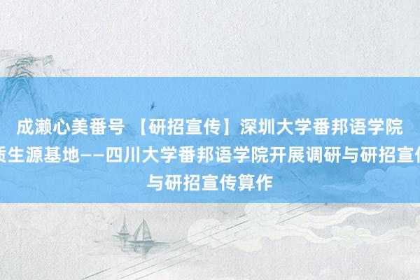 成濑心美番号 【研招宣传】深圳大学番邦语学院赴优质生源基地——四川大学番邦语学院开展调研与研招宣传算作